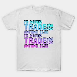 I ‘d never trade you for anyone’s else T-Shirt